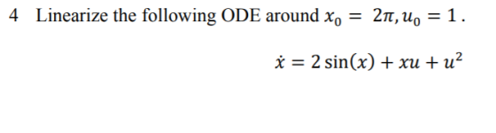 4 Linearize the following ODE around Xo 2T,u,-1 0 0 x 2 sin(x) + xu + u2