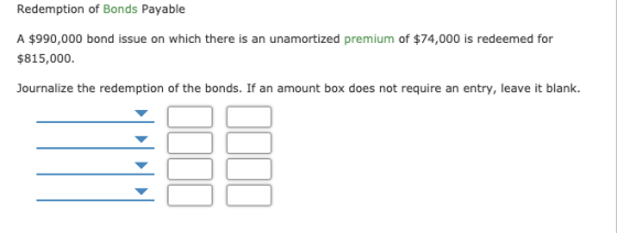 Redemption of Bonds Payable A $990,000 bond issue on which there is an unamortized premium of $74,000 is redeemed for $815,00