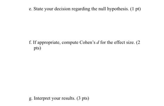 e. State your decision regarding the null hypothesis. (1 pt) f. If appropriate, compute Cohens d for the effect size. (2 pts