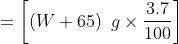 =\left [ \left ( W+65 \right ) \ g \times \frac{3.7}{100} \right ]