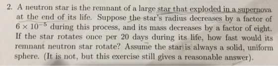 2. A neutron star is the remnant of a large star that exploded in a supernova at the end of its life. Suppose the stars radi