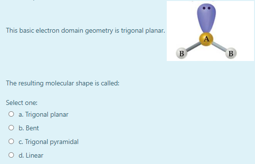 This basic electron domain geometry is trigonal planar. B B The resulting molecular shape is called: Select one: O a. Trigona
