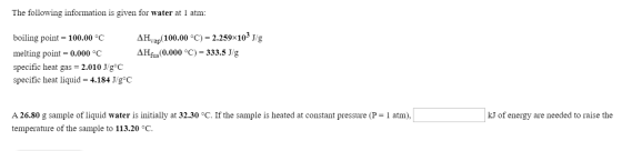 The following information is given for water at 1 atm: boiling point = 100.00 °C melting point = 0.000 °C specific heat gas =