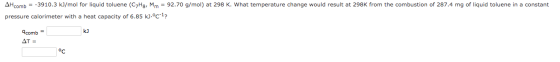 AHcomb = -3910.3 kJ/mol for liquid toluene (CyHg, Mm = 92.70 g/mol) at 298 K. What temperature change would result at 298K fr