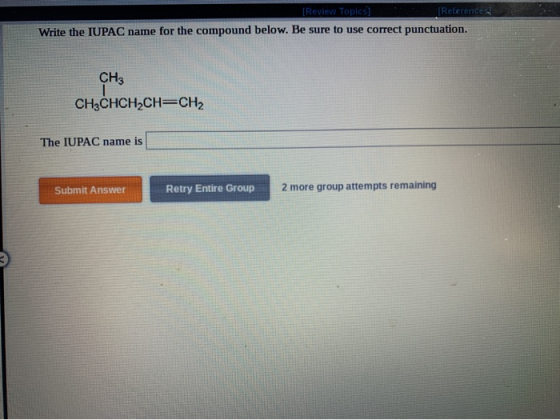 [Review Topics] [References Write the IUPAC name for the compound below. Be sure to use correct punctuation. CH3 CH3CHCH2CH=C