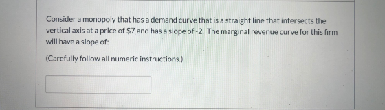 Consider a monopoly that has a demand curve that is a straight line that intersects the vertical axis at a price of $7 and ha