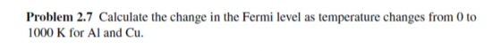Problem 2.7 Calculate the change in the Fermi level as temperature changes from 0 to 1000 K for Al and Cu.
