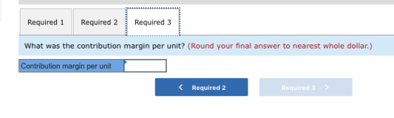 Required 1 Required 2 Required 3 What was the contribution margin per unit? (Round your final answer to nearest whole dollar.