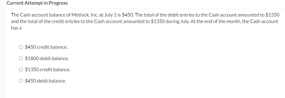 Current Attempt in Progress The Cash account balance of Metlock, Inc. at July 1 is $450. The total of the debit entries to th