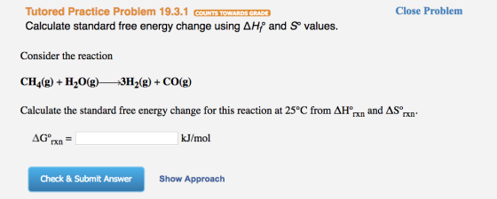 Close Problem Tutored Practice Problem 19.3.1 COUNTS TOWARDS GRADE Calculate standard free energy change using AH and So valu