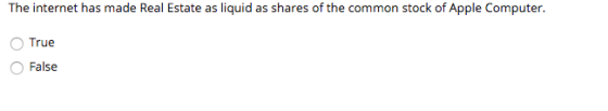 The internet has made Real Estate as liquid as shares of the common stock of Apple Computer. O True O False