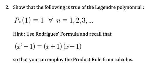 2. Show that the following is true of the Legendre polynomial : Pn(1) = 1 V n=1,2,3,... Hint: Use Rodrigues Formula and reca