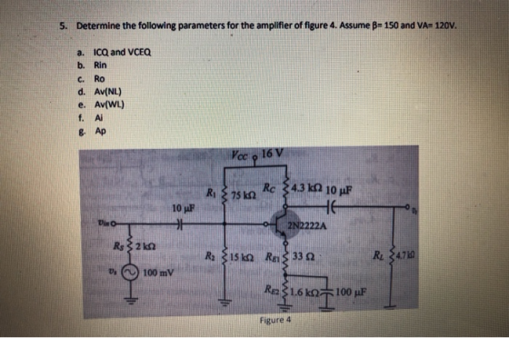 5. Determine the following parameters for the amplifier of figure 4. Assume B= 150 and VA- 120V. a. ICQ and VCEO b. Rin ܟܘ ܝܟ