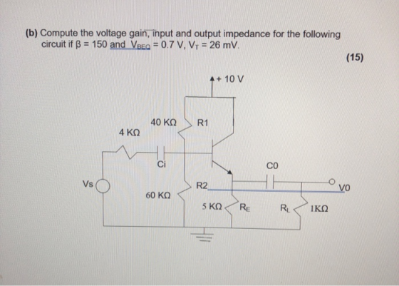 (b) Compute the voltage gain, input and output impedance for the following circuit if ß = 150 and VBEQ = 0.7 V, V1 = 26 mV. (