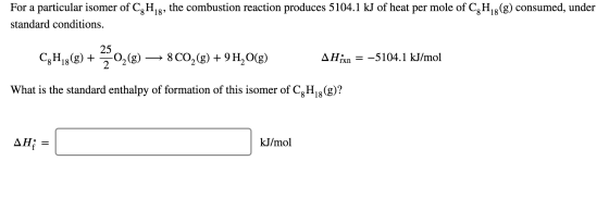 For a particular isomer of C,H,, the combustion reaction produces 5104.1 kJ of heat per mole of C,H,8(g) consumed, under stan