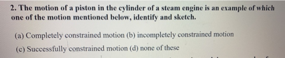 2. The motion of a piston in the cylinder of a steam engine is an example of which one of the motion mentioned below, identif