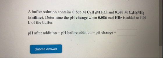 A buffer solution contains 0.365 M CH3NH3Cl and 0.387 M C H NH (aniline). Determine the pH change when 0.086 mol HBr is added