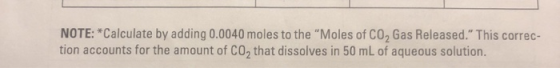 NOTE: *Calculate by adding 0.0040 moles to the Moles of CO2 Gas Released. This correc- tion accounts for the amount of CO2