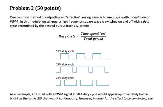 Problem 2 (50 points) One common method of outputting an effective analog signal is to use pulse width modulation or PWM. I
