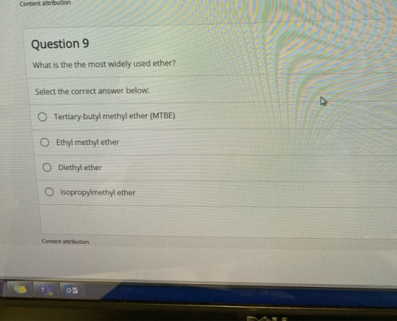 Content attribution Question 9 What is the the most widely used ether? Select the correct answer below: O Tertiary-butyl meth