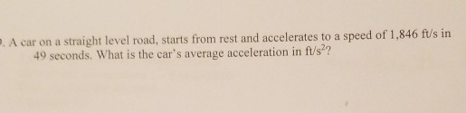 A car on a straight level road, starts from rest and accelerates to a speed of 1,846 ft/s in 49 seconds. What is the cars average acceleration in ft/s??