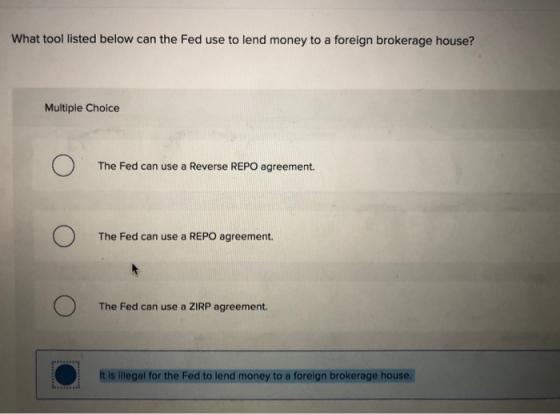 What tool listed below can the Fed use to lend money to a foreign brokerage house? Multiple Choice О The Fed can use a Revers