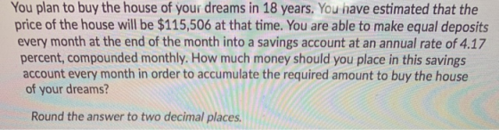 You plan to buy the house of your dreams in 18 years. You have estimated that the price of the house will be $115,506 at that