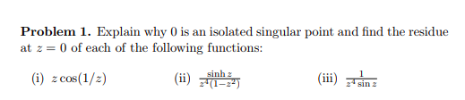 Problem 1. Explain why 0 is an isolated singular point and find the residue at z 0 of each of the following functions: (ii) z