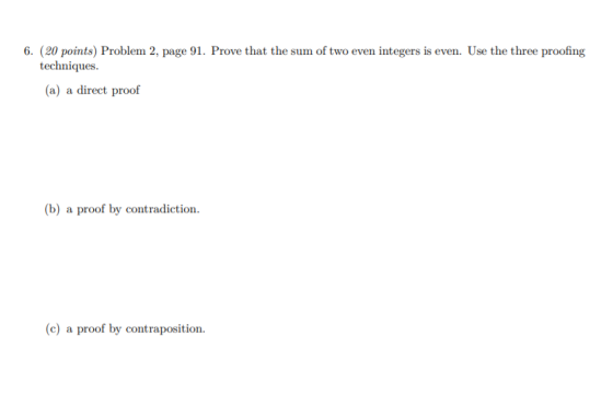 6. (20 points) Problem 2, page 91. Prove that the sum of two even integers is even. Use the three proofing techniques (a) a d