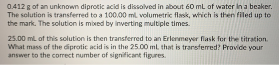0.412 g of an unknown diprotic acid is dissolved in about 60 mL of water in a beaker. The solution is transferred to a 100.00