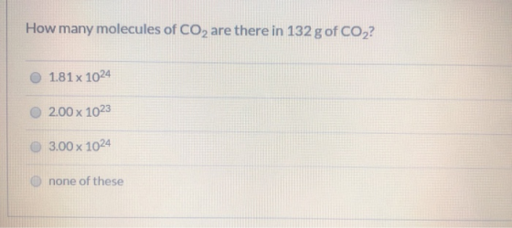 How many molecules of CO2 are there in 132 g of CO2? 1.81 x 1024 2.00 x 1023 3.00 x 1024 none of these