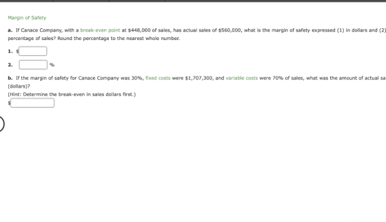 Margin of Safety a. If Canace Company, with a break-even point at $448,000 of sales, has actual sales of $560,000, what is th