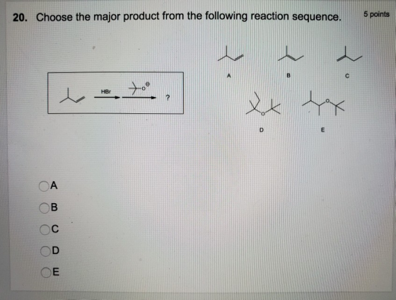 20. Choose the major product from the following reaction sequence. 5 points A B с to HBr xx sex D E A B C E