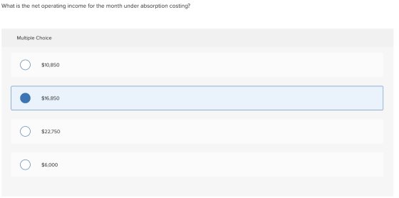 What is the net operating income for the month under absorption costing? Multiple Choice $10,850 $16.850 $22,750 O $6,000