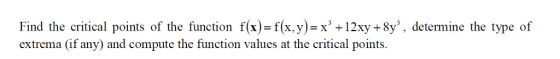 Find the critical points of the function f(x)- f(x. y)x12xy+8y, determine the type of extrema (if any) and compute the function values at the critical points