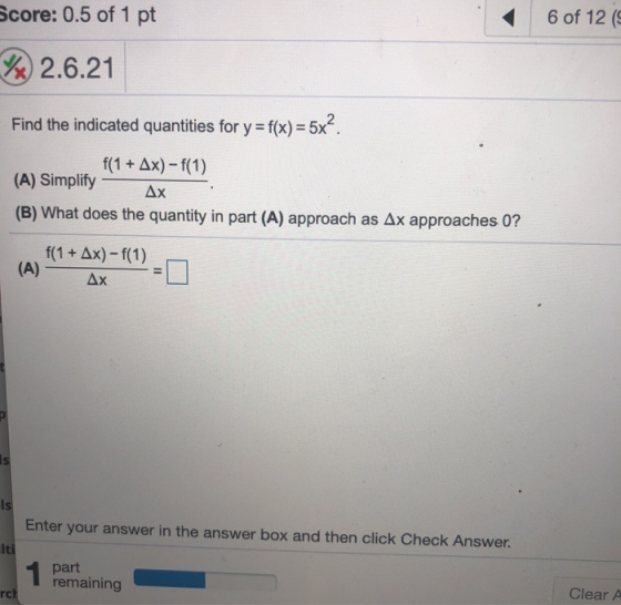 Score: 0.5 of 1 pt 6 of 12 € 1x) 2.6.21 Find the indicated quantities for y = f(x) = 5x?. f(1 + Ax)-f(1) (A) Simplify Ax (B)