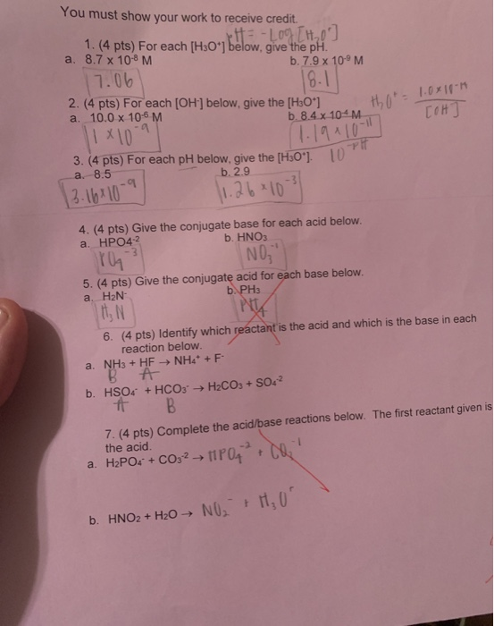 You must show your work to receive credit. pH = -log[H₂O 1.(4 pts) For each [H3O+] below, give the pH. a. 8.7 x 10-8 M b. 7.9