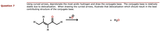 Question 7 Using curved arrows, deprotonate the most acidic hydrogen and draw the conjugate base. The conjugate base is relat