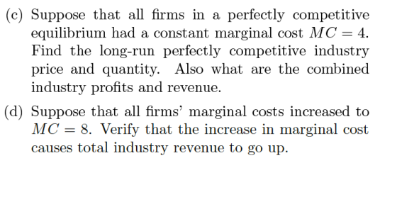 (c) Suppose that all firms in a perfectly competitive equilibrium had a constant marginal cost MC = 4. Find the long-run perf
