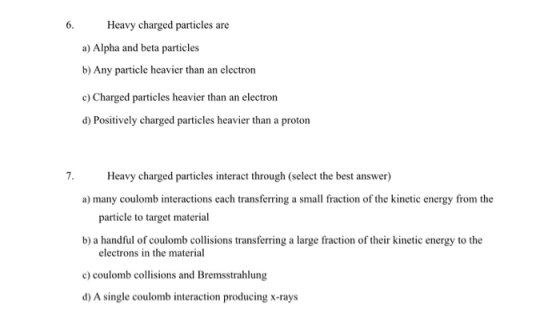 6. Heavy charged particles are a) Alpha and beta particles b) Any particle heavier than an electron c) Charged particles heav