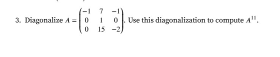 7 -1 -1 3. Diagonalize A = 0 0 Use this diagonalization to compute A. 15 -2