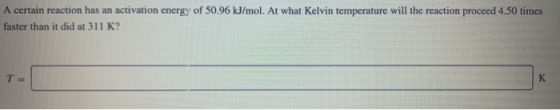 A certain reaction has an activation energy of 50.96 kJ/mol. At what Kelvin temperature will the reaction proceed 4.50 times