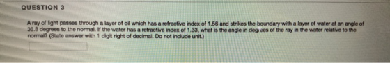 QUESTION 3 A ray of light passes through a layer of oil which has a refractive index of 1.56 and strikes the boundary with a