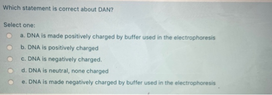 Which statement is correct about DAN? Select one: a. DNA is made positively charged by buffer used in the electrophoresis b.