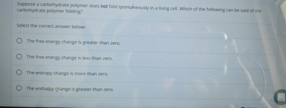 Suppose a carbohydrate polymer does not fold spontaneously in a living cell. Which of the following can be said of the carboh
