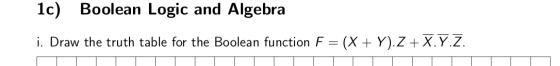 1c) Boolean Logic and Algebra i. Draw the truth table for the Boolean function F = (X+Y).Z + X.Y.Z.
