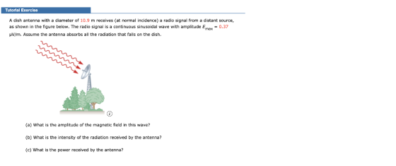 Tutorial Exercise A dish antenna with a diameter of 10.9 m receives (at normal incidence) a radio signal from a distant sourc