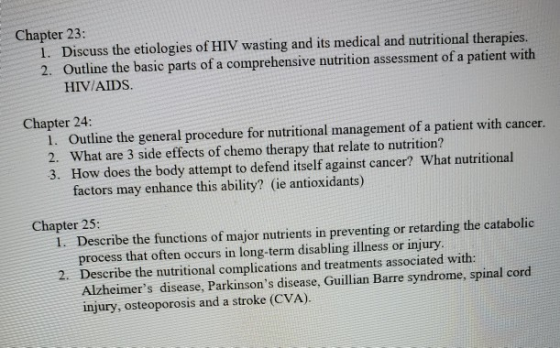 Chapter 23: 1. Discuss the etiologies of HIV wasting and its medical and nutritional therapies. 2. Outline the basic parts of