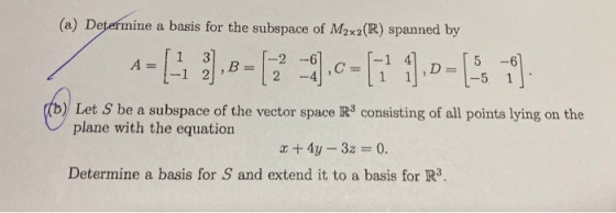 (a) Determine a basis for the subspace of M2x2(R) spanned by A-[-1.),B=(-4c-[i 1.0- [5 1]. (b) Let S be a subspace of the vec