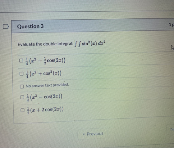 1P Question 3 1 Evaluate the double integral: SS sin?(x) dx2 7 o (+ cos(2x)) 0} (x2 + cosº (x)) No answer text provided. 0}(–
